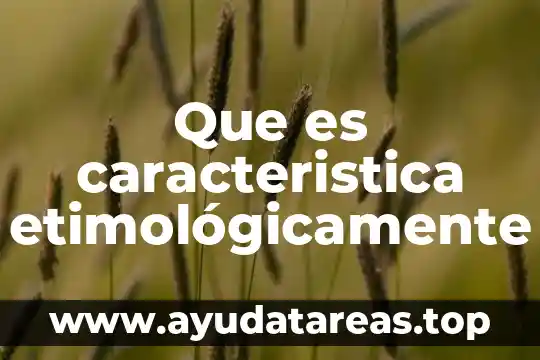 Que es caracteristica etimológicamente