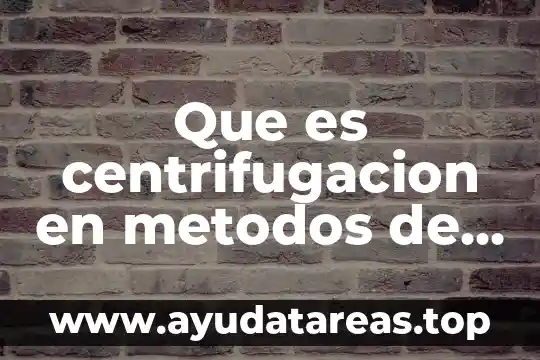 Que es centrifugacion en metodos de separcion