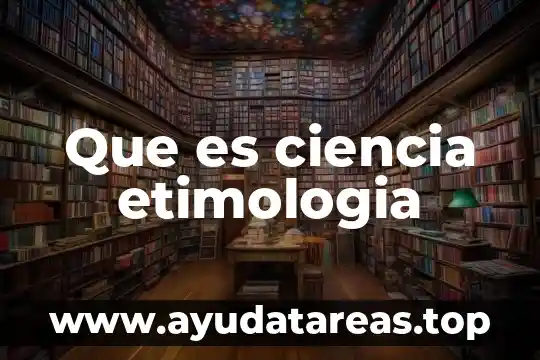 Qué es la etimología de las palabras 5 Que es ciencia etimologia