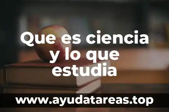 Que es ciencia y lo que estudia