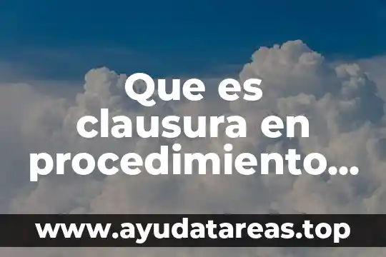 Que es clausura en procedimiento administrativo