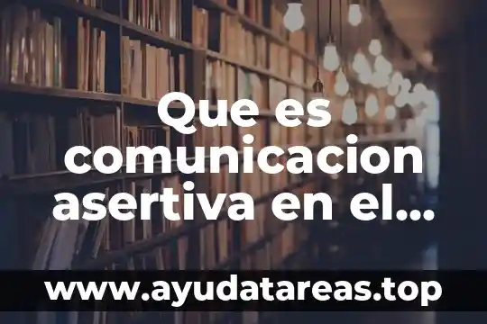 Que es comunicacion asertiva en el trabajo
