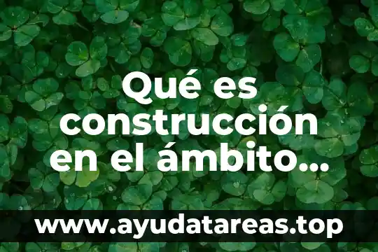 Qué es construcción en el ámbito educativo
