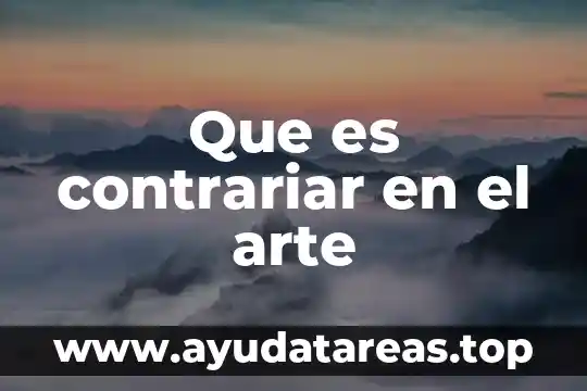 Qué es el arte tipos y características 6 Que es contrariar en el arte