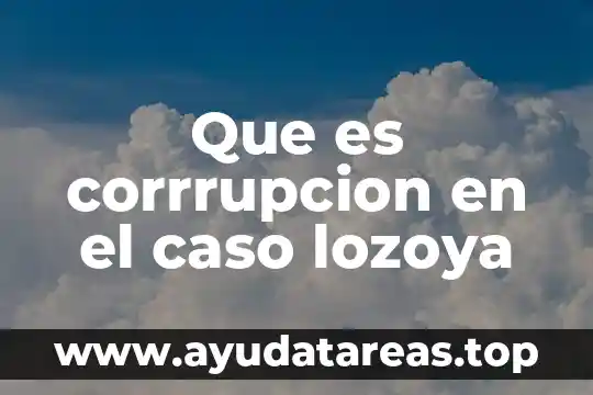 Que es corrrupcion en el caso lozoya