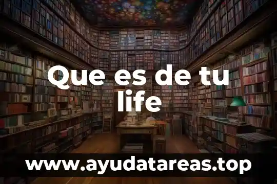 Que es de tu life