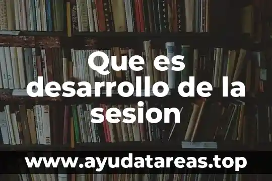 Que es desarrollo de la sesion