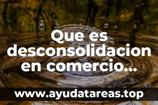 Que es desconsolidacion en comercio exterior