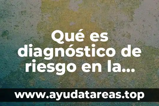 Qué es un diagnóstico y sus tipos 5 Qué es diagnóstico de riesgo en la comunidad