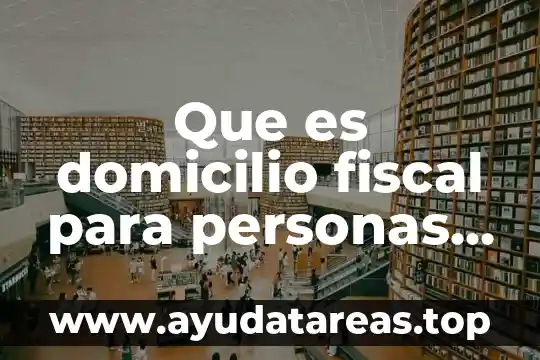 Que es domicilio fiscal para personas fisicas y morales