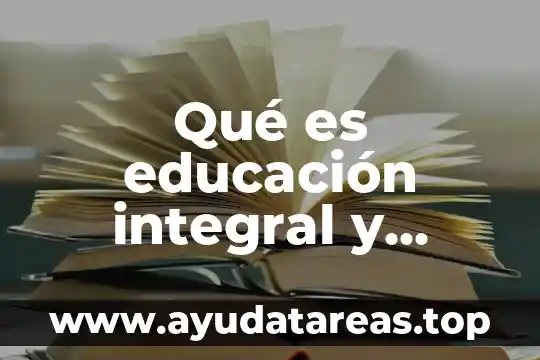 Que es decantado en educacion 3 Qué es educación integral y como lograrlo