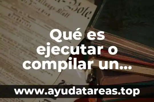 Qué es ejecutar o compilar un programa