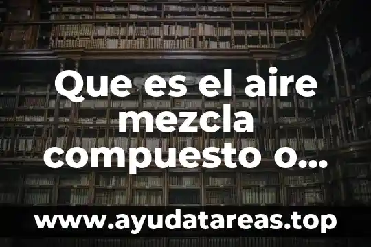 Que es elemento de lobra 3 Que es el aire mezcla compuesto o elemento
