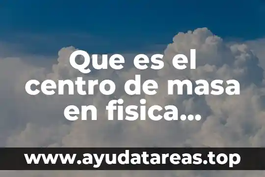Que es el centro de masa en fisica ejercicios ejemplos