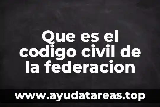 Que es el codigo civil de la federacion