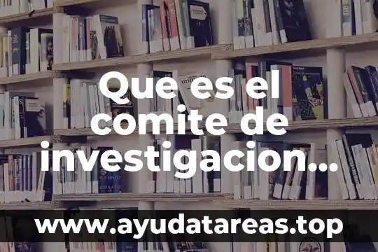 Que es observacion tecnica de investigacion 7 Que es el comite de investigacion de bioetica