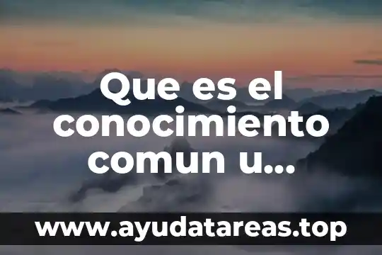 Qué es el sentido común en psicología 5 Que es el conocimiento comun u ordinario