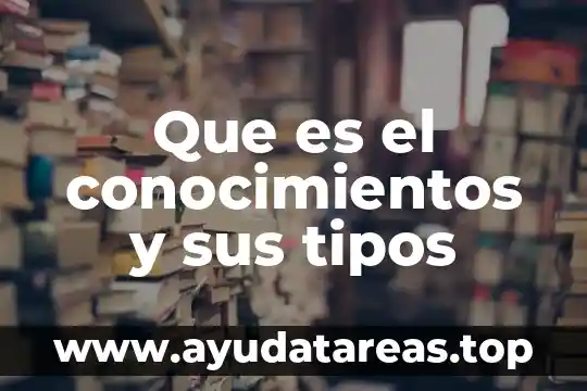 Que es el conocimientos y sus tipos