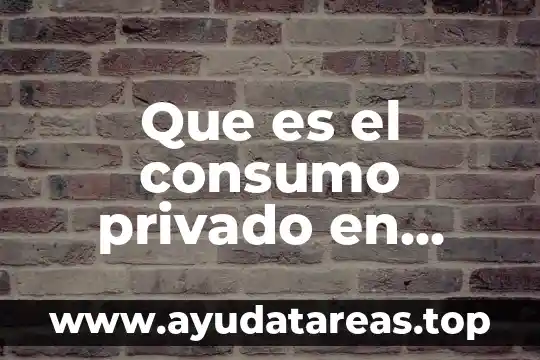 Que es el consumo percapita de agua 4 Que es el consumo privado en familias