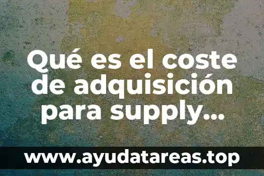 Qué es el coste de adquisición para supply chain