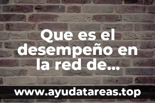 Que es administración y evaluacion del desempeño 8 Que es el desempeño en la red de tecnicas logicas