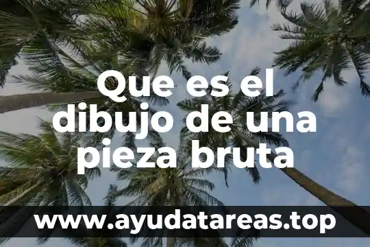 Que es el dibujo de una pieza bruta