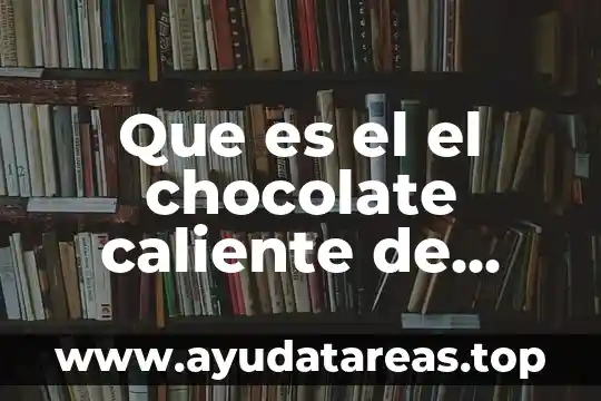 Que es el el chocolate caliente de mexico