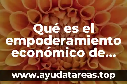 Por que es importante que las mujeres trabajen con masculinidades 8 Qué es el empoderamiento económico de las mujeres