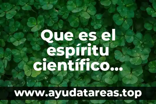Que es significa cientifico 8 Que es el espíritu científico características y cualidades