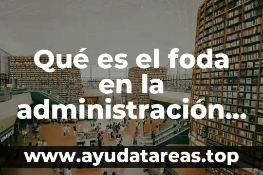 Que es el area administrativa y operativa de una empresa 4 Qué es el foda en la administración de una empresa