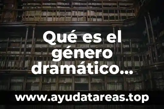 Qué es el género dramático y la representación escénica 7 Qué es el género dramático literatura