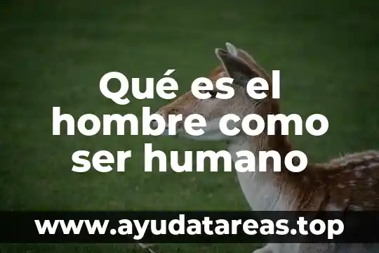 Qué es el hombre como ser humano