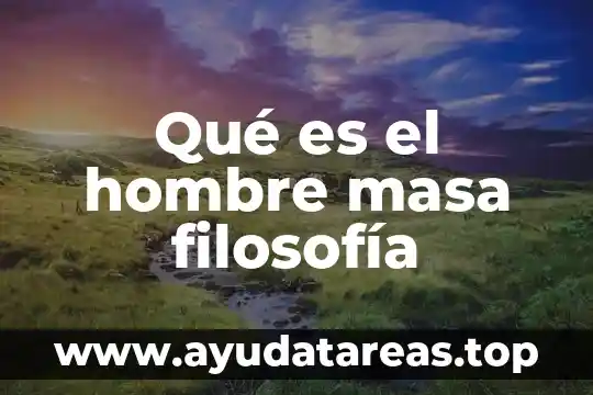 Qué es el hombre masa filosofía