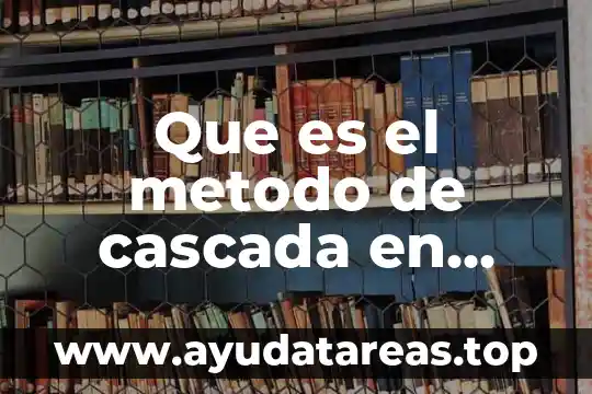 Que es el metodo de cascada en informatica
