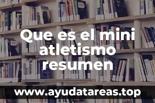 Que es resumen y tipos de resumen 3 Que es el mini atletismo resumen