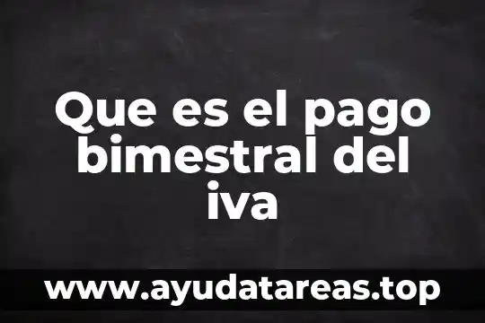 Por que es importante el iva 6 Que es el pago bimestral del iva