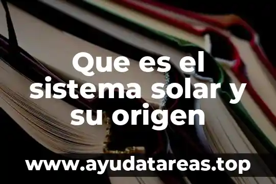 Que es un satelite del sistema solar nombre 4 Que es el sistema solar y su origen