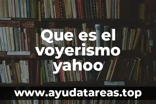 Que es para ti argumento yahoo 4 Que es el voyerismo yahoo