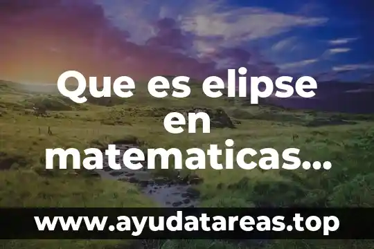 Concepto de que es una ecuación 8 Que es elipse en matematicas ecuacion
