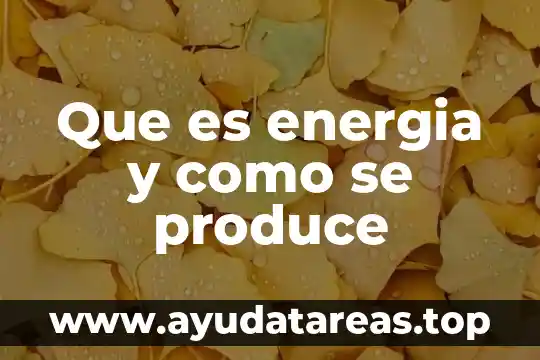 Que es energia y como se produce