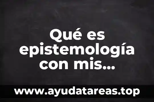 Qué es epistemología con mis propias palabras
