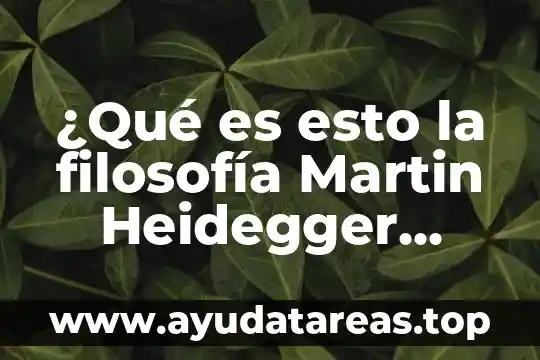 ¿Qué es esto la filosofía Martin Heidegger resumen?
