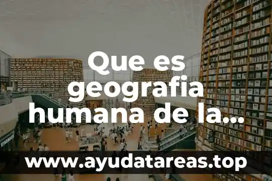 Que es geografia humana de la poblacion