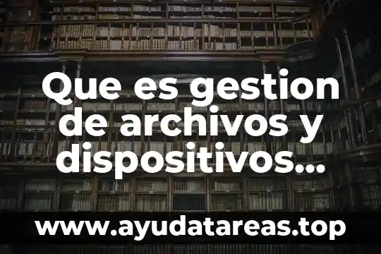 Que es gestion de archivos y dispositivos ofimaticos