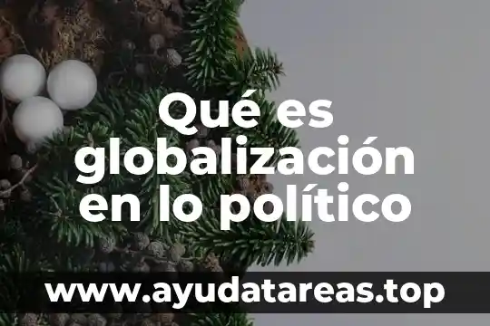 Que es la globalizacion significado y caracteristicas 5 Qué es globalización en lo político