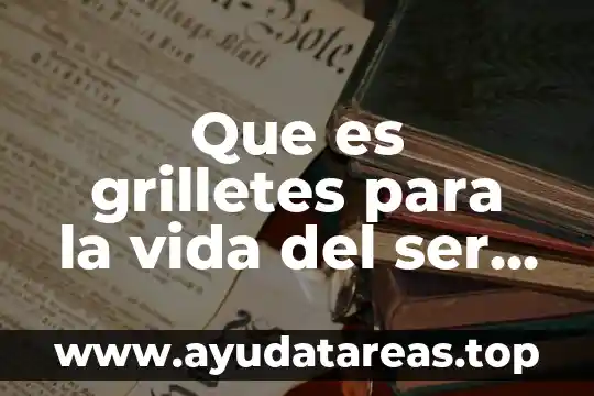 Que es grilletes para la vida del ser humano