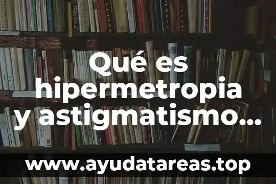 Que es un signo para niños 3 Qué es hipermetropia y astigmatismo en niños