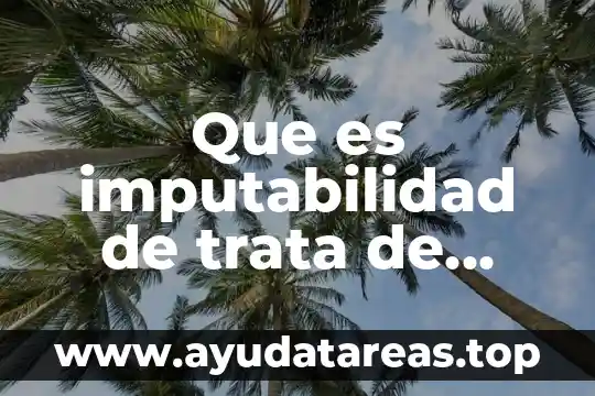 Que es dejar esencia en las personas 6 Que es imputabilidad de trata de personas