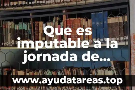 Ley del trabajo que es tipos de jornada 5 Que es imputable a la jornada de trabajo