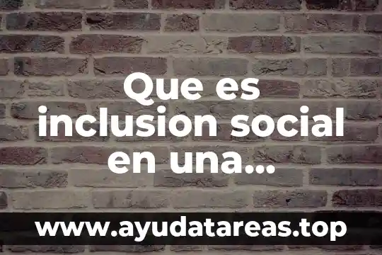 Que es comunidad diferentes tipos y las caracteristicas 6 Que es inclusion social en una comunidad